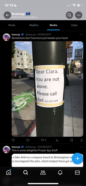 a sticker on a pole with a message Posts Replies Media Likes

teacup © @teacup- 07/08/2017
; D Sometimes San Francisco just breaks your heart
Dear Ciara.
You are not
alone.
~~ Please call
‘poad 415-410. 10%
1) 5 hit
teacup = @teacup- 04/08/2017
; D This is some delightful Proper Spy Stuff
ba fake delivery company based in Birmingham er
Py investigated the plot, which helped them get ac
fi