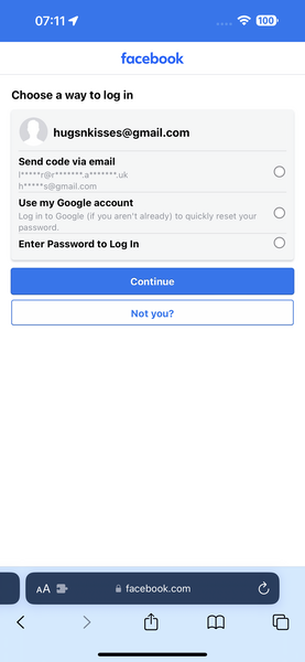 the facebook log on the iphone facebook

Choose a way to log in
hugsnkisses@gmail.com
Send code via email
[RR QE gE UK
h*****s@gmail.com
Use my Google account
Log in to Google (if you aren't already) to quickly reset your
password.
Enter Password to Log In
] AA facebook.com
O
< > (4
aa