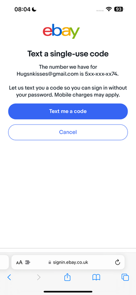 the texting app on the iphone 08:04¢

eb y
Text a single-use code
The number we have for
Hugsnkisses@gmail.com is 5xx-xxx-xx74.
Let us text you a code so you can sign in without
your password. Mobile charges may apply.
Text me a code
A @ signin.ebay.co.uk G
< C aa)