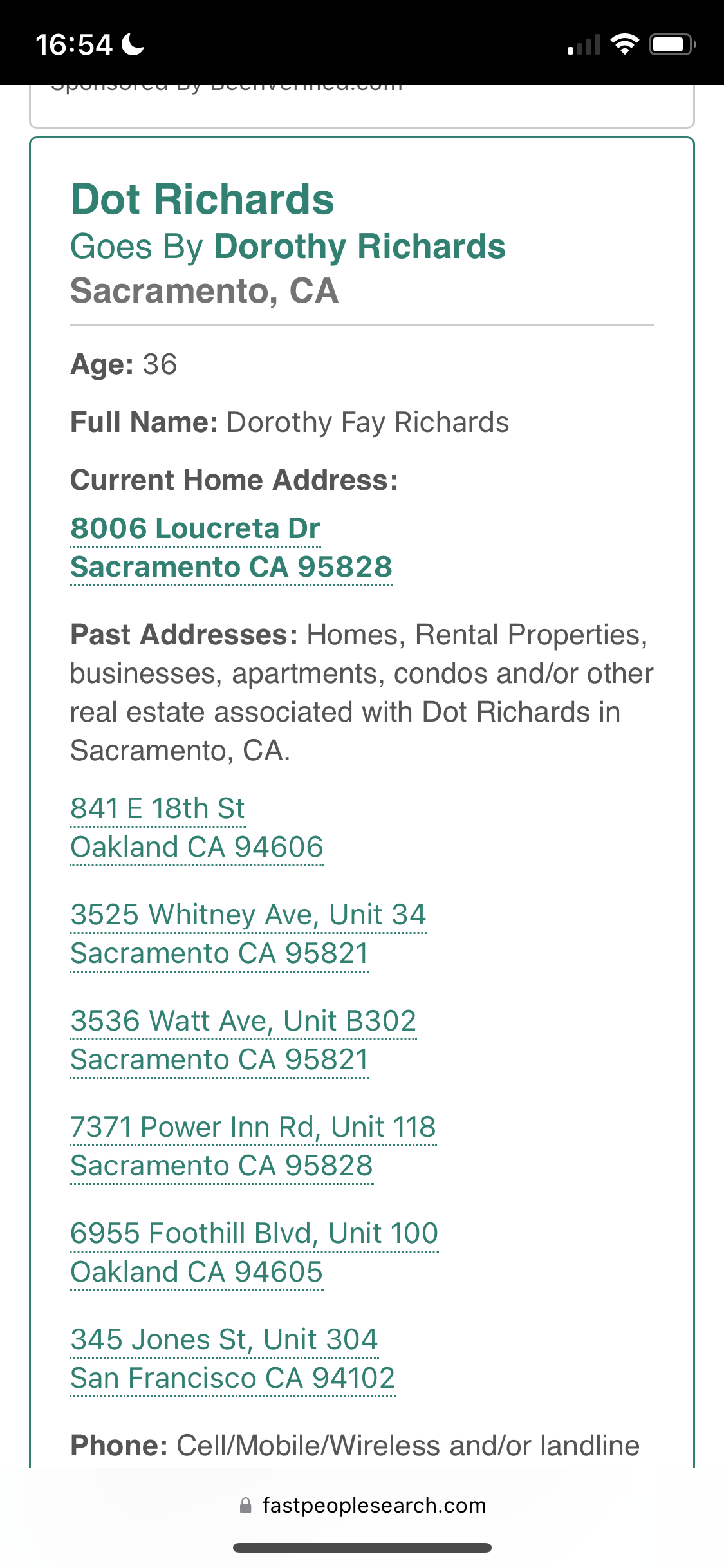 a phone showing the price of a car Dot Richards
Goes By Dorothy Richards
Sacramento, CA

Age: 36
Full Name: Dorothy Fay Richards
Current Home Address:
8006 Loucreta Dr
Past Addresses: Homes, Rental Properties,
businesses, apartments, condos and/or other
real estate associated with Dot Richards in
Sacramento, CA.
841 E 18th St
Phone: Cell/Mobile/Wireless and/or landline
@ fastpeoplesearch.com