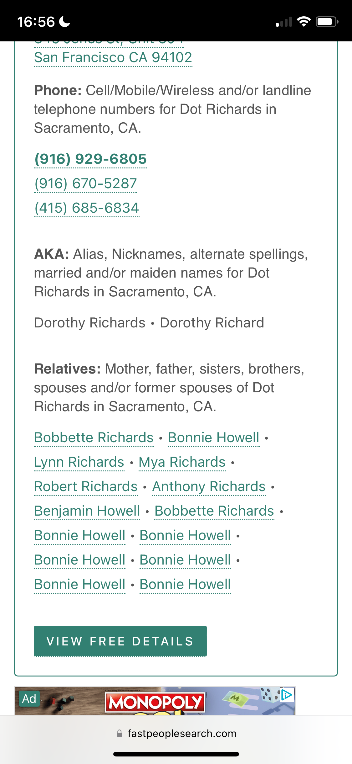 a phone with the text,'snf'snf'snf'sn Phone: Cell/Mobile/Wireless and/or landline
telephone numbers for Dot Richards in
Sacramento, CA.

(916) 929-6805
AKA: Alias, Nicknames, alternate spellings,
married and/or maiden names for Dot
Richards in Sacramento, CA.
Dorothy Richards + Dorothy Richard
Relatives: Mother, father, sisters, brothers,
spouses and/or former spouses of Dot
Bobbette Richards - Bonnie Howell -
VIEW FREE DETAILS
aa. MONOPOLY] Rae
@ fastpeoplesearch.com