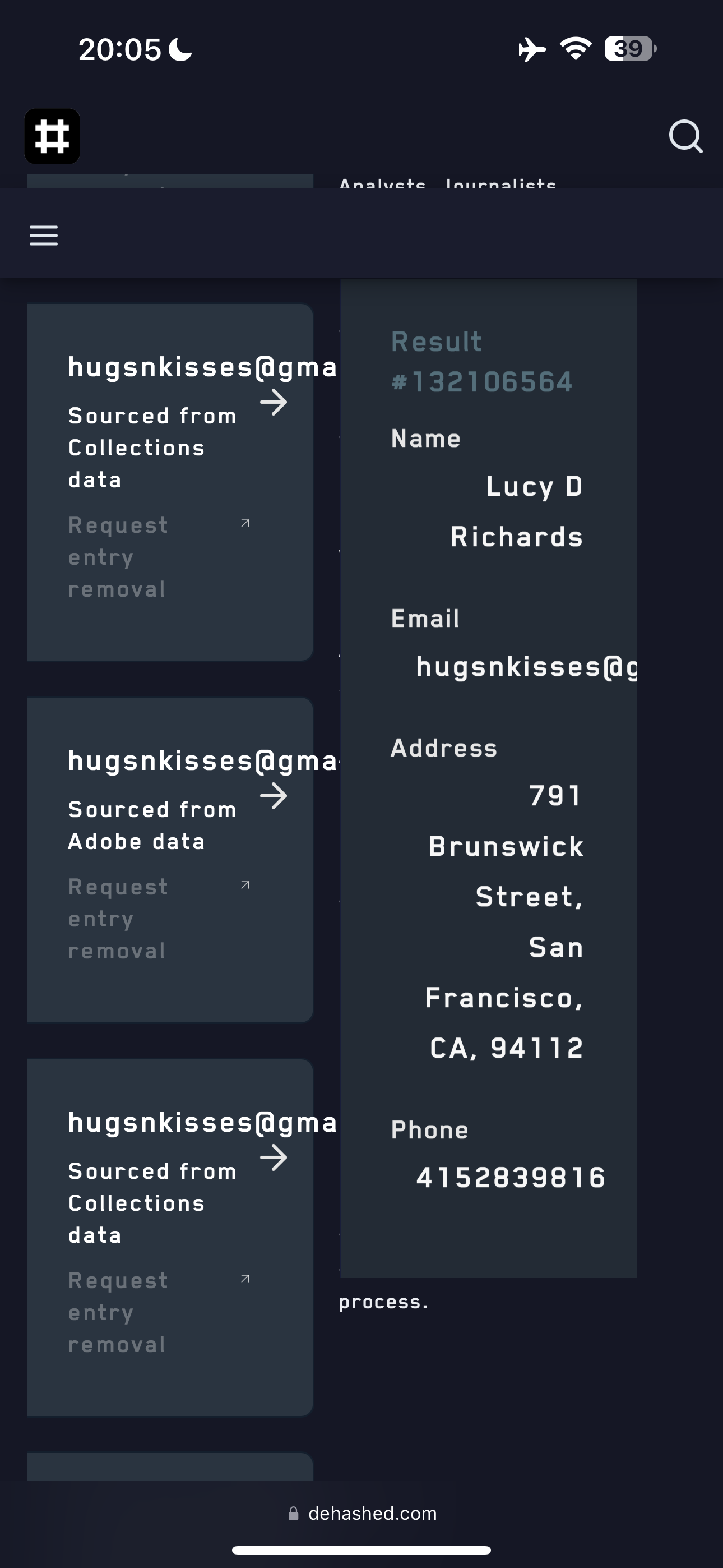 the menu in the dark mode 20:05€

hugsnkisses(@gma
Sourced from
Collections
data
hugsnkisses(gma
>
Adobe data
Analvete Iniurna liete
Name
Lucy D
Richards
Email
hugsnkisses(dc
Address
791
Brunswick
Street,
San
Francisco,
CA, 94112
Phone
4152839816
process.
@ dehashed.com