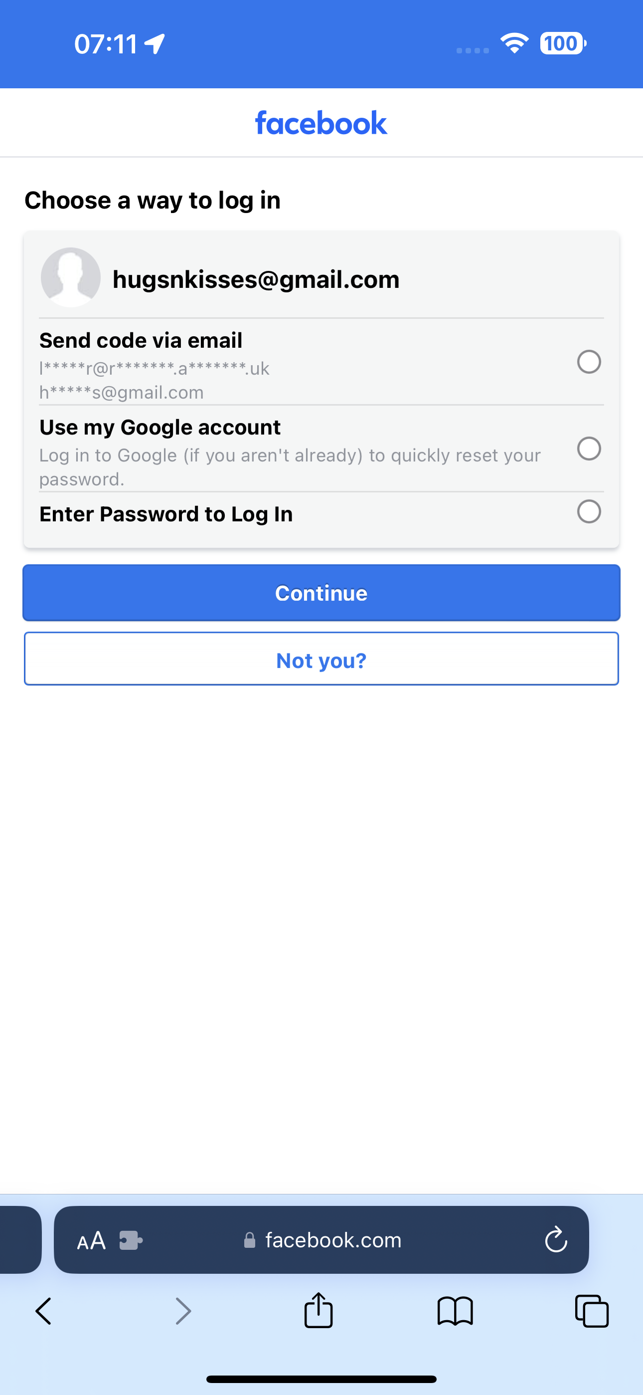 the facebook log on the iphone facebook

Choose a way to log in
hugsnkisses@gmail.com
Send code via email
[RR QE gE UK
h*****s@gmail.com
Use my Google account
Log in to Google (if you aren't already) to quickly reset your
password.
Enter Password to Log In
] AA facebook.com
O
< > (4
aa