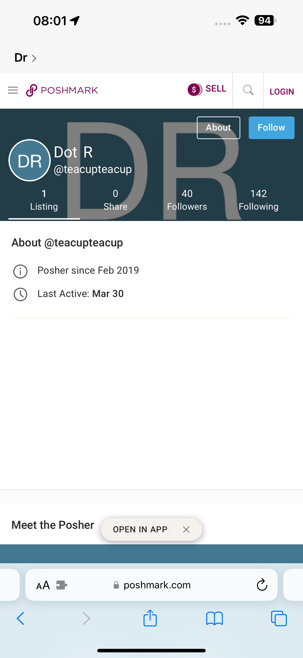 the d - r app on the iphone 08:01 94 =F &
Dr >
= &P POSHMARK @ set 4 Losin

Dot R
@teacupteacup
1 0) 40 142
Listing Share Followers Following
About @teacupteacup
@) Posher since Feb 2019
@ Last Active: Mar 30
Meet the Posher open inapp x
At @ poshmark.com G
< C aa)